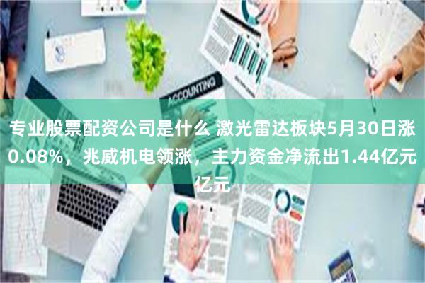 专业股票配资公司是什么 激光雷达板块5月30日涨0.08%，兆威机电领涨，主力资金净流出1.44亿元