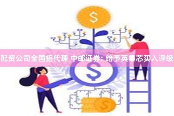配资公司全国招代理 中邮证券: 给予英集芯买入评级