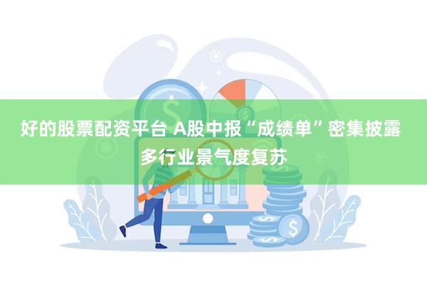 好的股票配资平台 A股中报“成绩单”密集披露 多行业景气度复苏