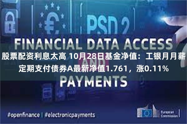 股票配资利息太高 10月28日基金净值：工银月月薪定期支付债券A最新净值1.761，涨0.11%