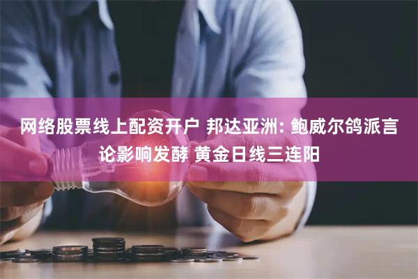 网络股票线上配资开户 邦达亚洲: 鲍威尔鸽派言论影响发酵 黄金日线三连阳