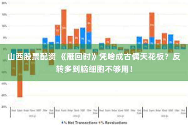 山西股票配资 《雁回时》凭啥成古偶天花板？反转多到脑细胞不够用！