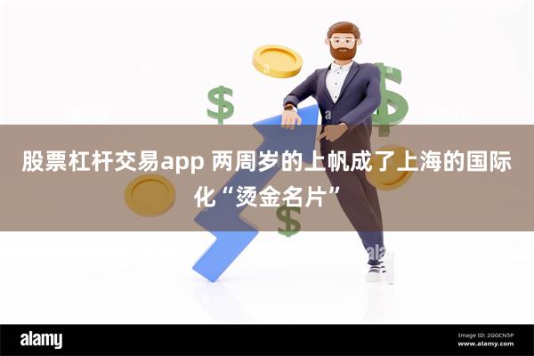 股票杠杆交易app 两周岁的上帆成了上海的国际化“烫金名片”