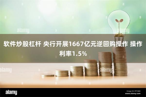 软件炒股杠杆 央行开展1667亿元逆回购操作 操作利率1.5%