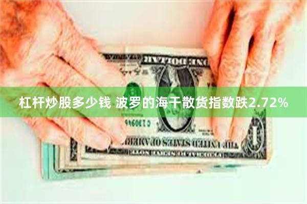 杠杆炒股多少钱 波罗的海干散货指数跌2.72%