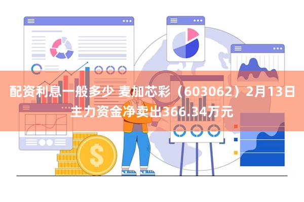 配资利息一般多少 麦加芯彩（603062）2月13日主力资金净卖出366.34万元
