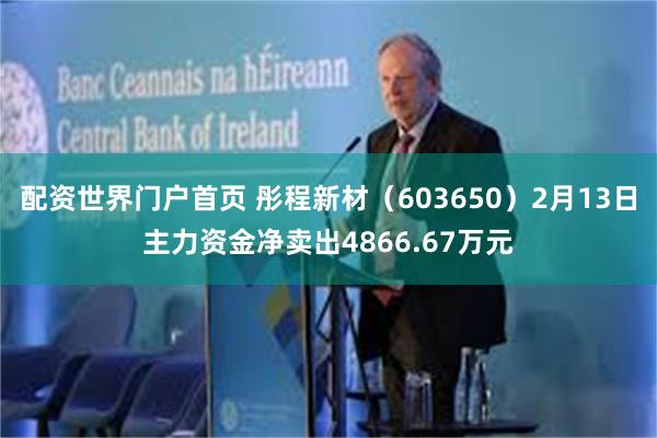 配资世界门户首页 彤程新材（603650）2月13日主力资金净卖出4866.67万元