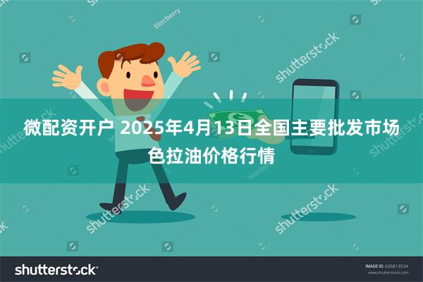 微配资开户 2025年4月13日全国主要批发市场色拉油价格行情