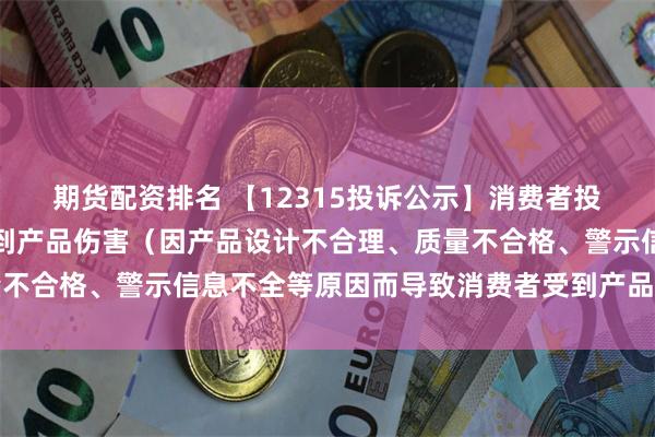 期货配资排名 【12315投诉公示】消费者投诉敷尔佳导致消费者受到产品伤害（因产品设计不合理、质量不合格、警示信息不全等原因而导致消费者受到产品伤害）问题