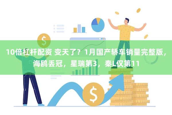 10倍杠杆配资 变天了？1月国产轿车销量完整版，海鸥丢冠，星瑞第3，秦L仅第11