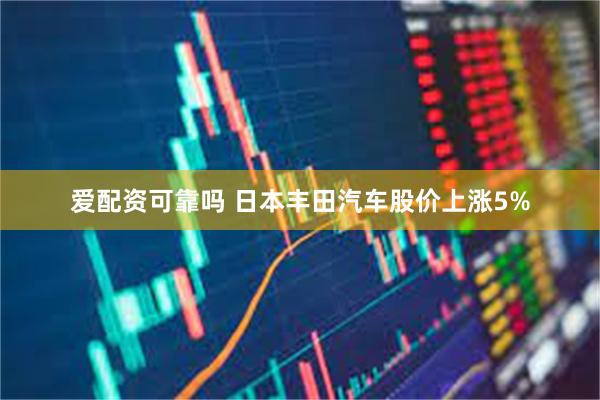 爱配资可靠吗 日本丰田汽车股价上涨5%