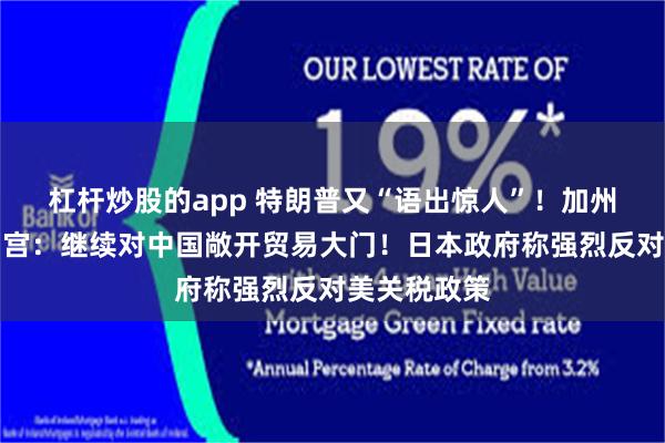 杠杆炒股的app 特朗普又“语出惊人”！加州州长硬刚白宫：继续对中国敞开贸易大门！日本政府称强烈反对美关税政策