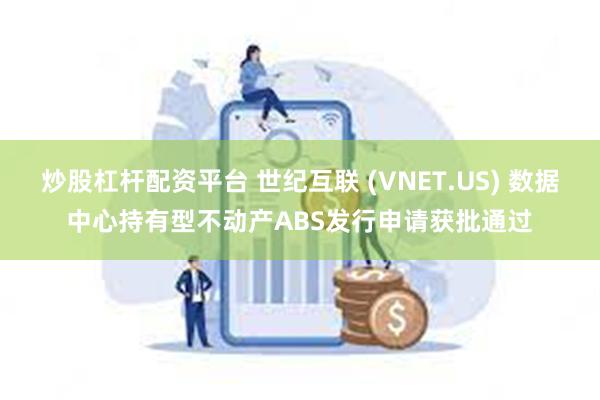 炒股杠杆配资平台 世纪互联 (VNET.US) 数据中心持有型不动产ABS发行申请获批通过