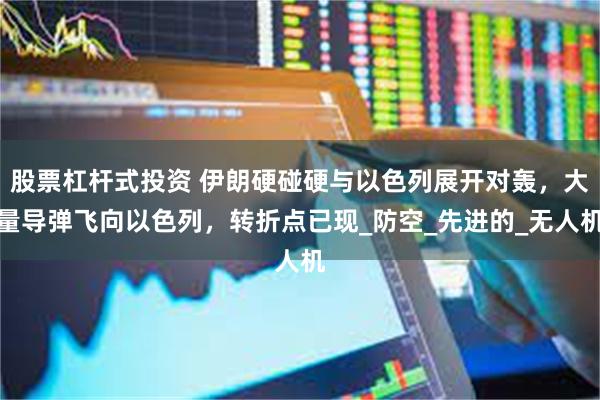 股票杠杆式投资 伊朗硬碰硬与以色列展开对轰，大量导弹飞向以色列，转折点已现_防空_先进的_无人机