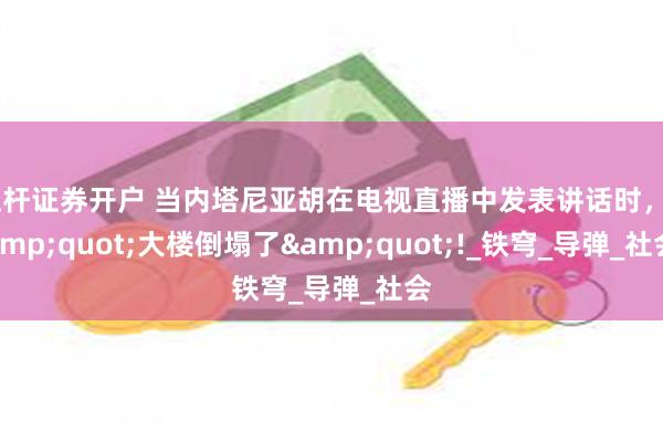 杠杆证券开户 当内塔尼亚胡在电视直播中发表讲话时，&quot;大楼倒塌了&quot;!_铁穹_导弹_社会
